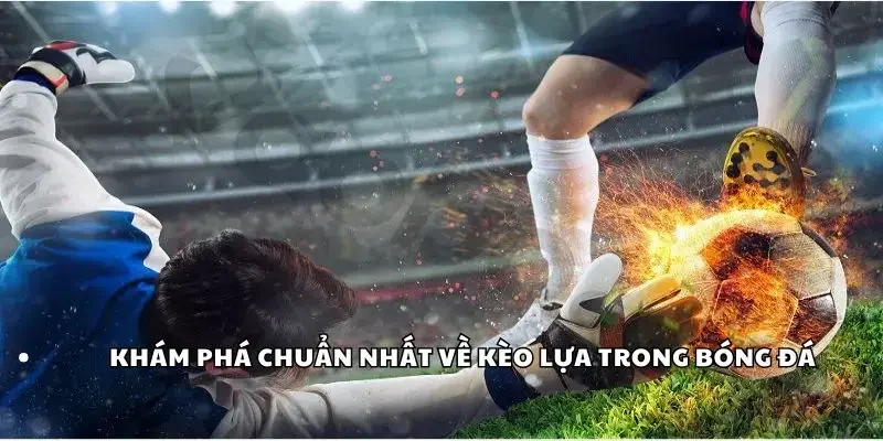 Khám phá đôi nét về kèo lựa trong bóng đá