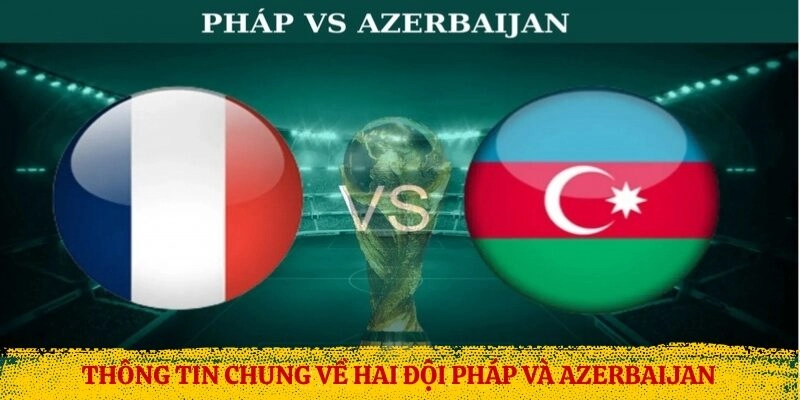 Thông tin chung về hai đội Pháp và Azerbaijan