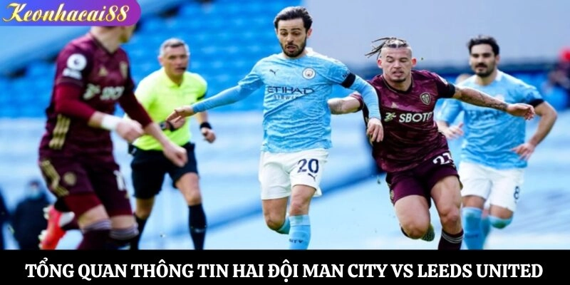 Tổng quan thông tin hai đội Man City vs Leeds United