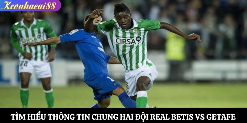 Tìm hiểu thông tin chung hai đội Real Betis vs Getafe