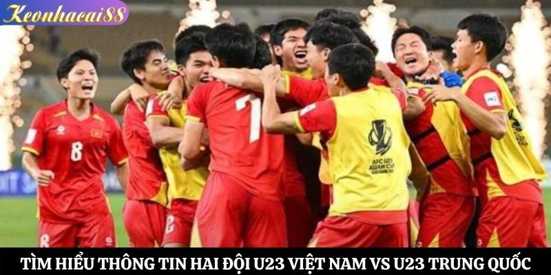 Tìm hiểu thông tin hai đội U23 Việt Nam vs U23 Trung Quốc