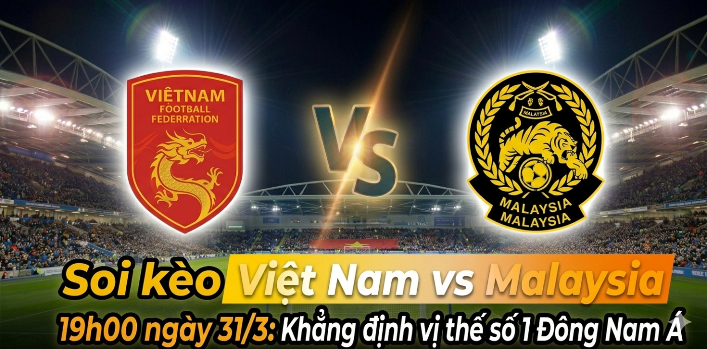 Soi kèo Việt Nam vs Malaysia, 19h00 ngày 31/3: Khẳng định vị thế số 1 Đông Nam Á