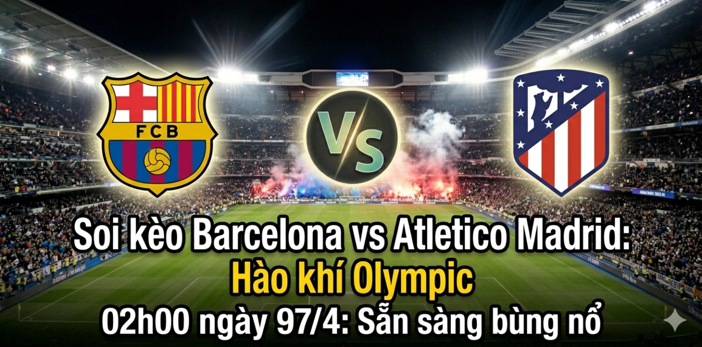 Soi kèo Barcelona vs Atletico Madrid (02h00 ngày 9/4) của mình!