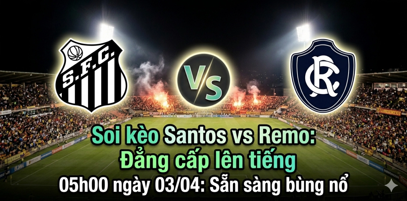 Soi kèo Santos vs Remo 05h00 ngày 03/04: Đẳng cấp lên tiếng